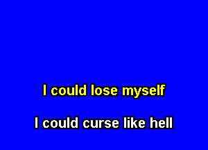 I could lose myself

I could curse like hell