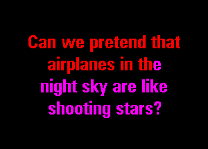 Can we pretend that
airplanes in the

night sky are like
shooting stars?