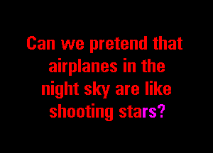 Can we pretend that
airplanes in the

night sky are like
shooting stars?