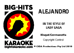 BIG-HITS
V V ALEJANDRO

IN THE STYLE 0F
lADY GAGA

k A KhayatrGermanotta

KARAOKE

blghnakamke-m 9 CIDA Productions Pt, ltd 2010

Copyright Control