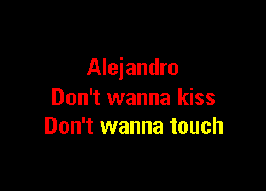 Alejandro

Don't wanna kiss
Don't wanna touch