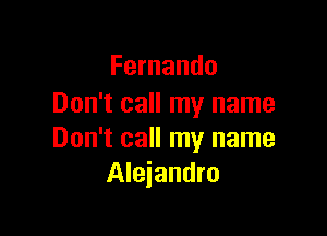 Fernando
Don't call my name

Don't call my name
Alejandro