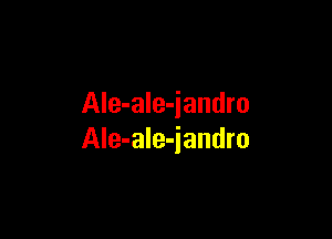 Ale-ale-jandro

Ale-ale-iandro