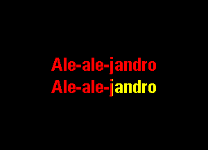 Ale-ale-jandro

Ale-ale-iandro