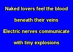 Naked lovers feel the blood
beneath their veins
Electric nerves communicate

with tiny explosions