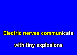 Electric nerves communicate

with tiny explosions
