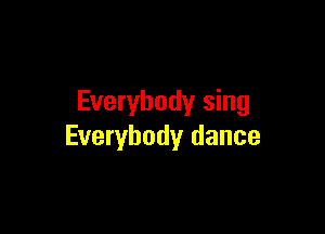 Everybody sing

Everybody dance