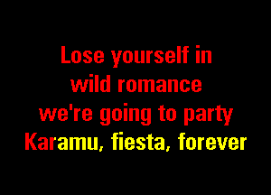 Lose yourself in
wild romance

we're going to party
Karamu, fiesta, forever