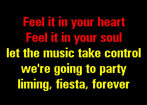 Feel it in your heart
Feel it in your soul
let the music take control
we're going to party
liming, fiesta, forever