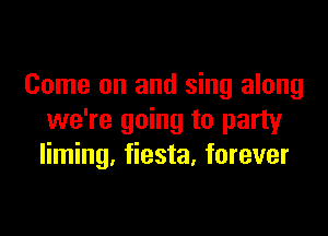 Come on and sing along

we're going to party
liming, fiesta, forever