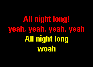 All night long!
yeah,yeah.yeah,yeah

All night long
woah
