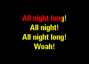 All night long!
All night!

All night long!
Woah!