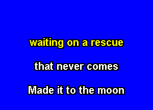 waiting on a rescue

that never comes

Made it to the moon