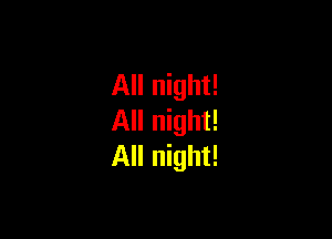 All night!

All night!
All night!