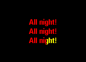 All night!

All night!
All night!