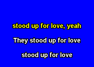 stood up for love, yeah

They stood up for love

stood up for love