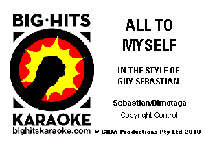 BIG'HITS ALL T0
V 1 MYSELF

IN THE STYLE 0F
GUY SEBASTIAN

A Sebastiam'Dimataga

KARAOKE Conyright Control

bighilskaraoke. com BCIDAP odI man my Ltd 2010