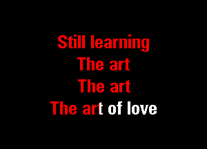Still learning
The art

The art
The art of love