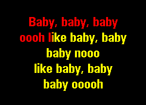 Baby,hahy.hahy
oooh like baby. baby

baby nooo
like baby, baby
baby ooooh