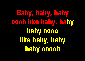 Baby,hahy.hahy
oooh like baby. baby

baby nooo
like baby, baby
baby ooooh