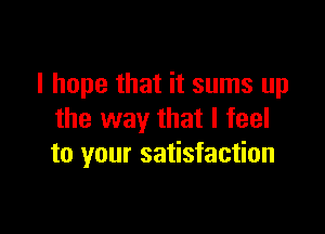 I hope that it sums up

the way that I feel
to your satisfaction