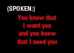 (SPOKENQ

You know that
I want you

and you know
that I need you