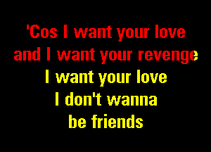 'Cos I want your love
and I want your revenge

I want your love
I don't wanna
be friends
