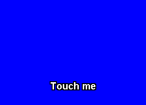 Touch me