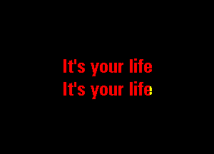 It's your life

It's your life