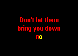 Don't let them

bring you down
no