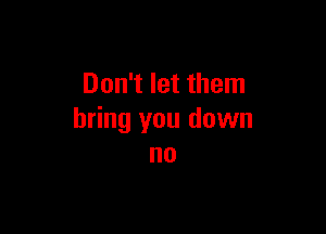 Don't let them

bring you down
no