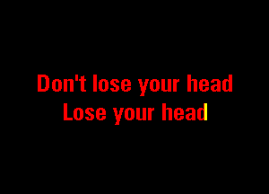 Don't lose your head

Lose your head