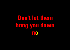 Don't let them

bring you down
no