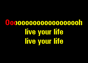 Oooooooooooooooooooh

live your life
live your life