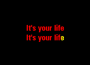 It's your life

It's your life