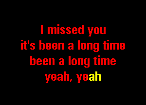 I missed you
it's been a long time

been a long time
yeah,yeah