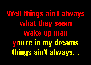 Well things ain't always
what they seem
wake up man
you're in my dreams
things ain't always...