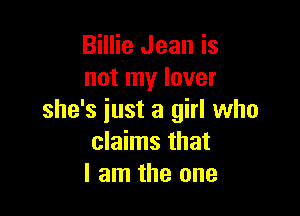 Billie Jean is
not my lover

she's iust a girl who
claims that
I am the one