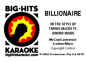 BIG-HITS
V V BILLIONAIRE

IN THE STYLE 0F
TRAVIS MCCOY FT.
BRUNO MARS

McCoyJLawrence

k A JLeuineJ'Mars
KARAOKE Copyright Control

blghnakamke-m 9 CIDA Productions Pt, ltd 2010