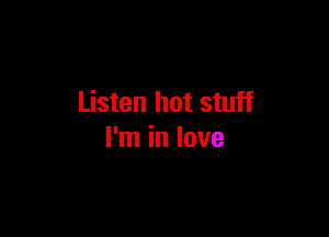 Listen hot stuff

I'm in love