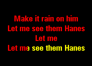 Make it rain on him
Let me see them Hanes
Let me
Let me see them Hanes