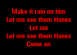 Make it rain on him
Let me see them Hanes
Let me
Let me see them Hanes
Come on