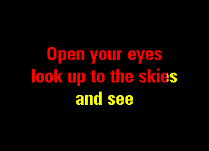 Open your eyes

look up to the skies
and see