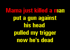 Mama iust killed a man
put a gun against
his head
pulled my trigger
now he's dead