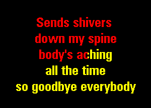 Sends shivers
down my spine

body's aching
all the time
so goodbye everybody