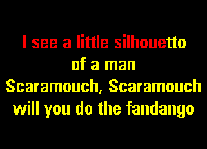 I see a little silhouetto
of a man
Scaramouch, Scaramouch
will you do the fandango