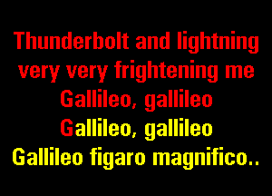 Thunderbolt and lightning
very very frightening me
Gallileo, gallileo
Gallileo, gallileo
Gallileo figaro magnifico..