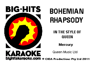 BIG'HITS BOHEMIAN

'7 V RHAPSODY
IN THE STYLE 0F
QUEEN
L A Mercury

WOKE Queen Musnc Ltd

blghnskaraokc.com o CIDA P'oducliOIs m, ml 201 I