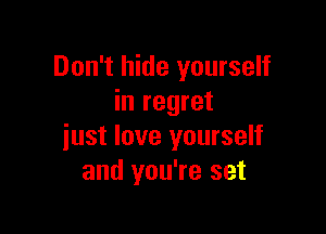 Don't hide yourself
in regret

just love yourself
and you're set