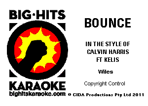 EIGHT? BOUNCE

IN THE STYLE 0F
CALVIN HARRIS
FT KELIS

L A W'Iles
KARAOKE Copvngm Comm.

blghnskaraokc.com o CIDA P'oducliOIs m, ml 201 I